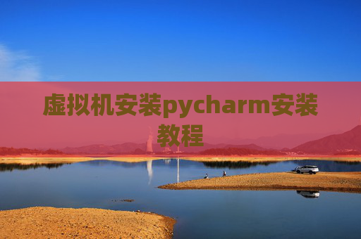 虚拟机安装pycharm安装教程
